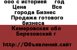 ооо с историей (1 год) › Цена ­ 300 000 - Все города Бизнес » Продажа готового бизнеса   . Кемеровская обл.,Березовский г.